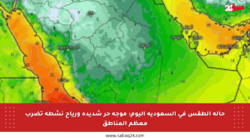 حالة الطقس في السعودية اليوم: موجة حر شديدة ورياح نشطة تضرب معظم المناطق